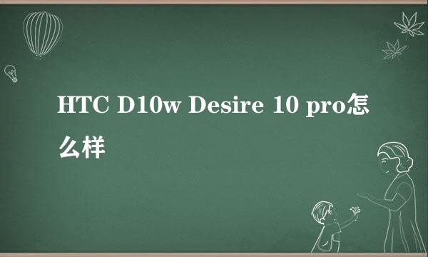 HTC D10w Desire 10 pro怎么样