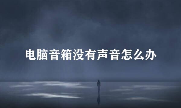 电脑音箱没有声音怎么办
