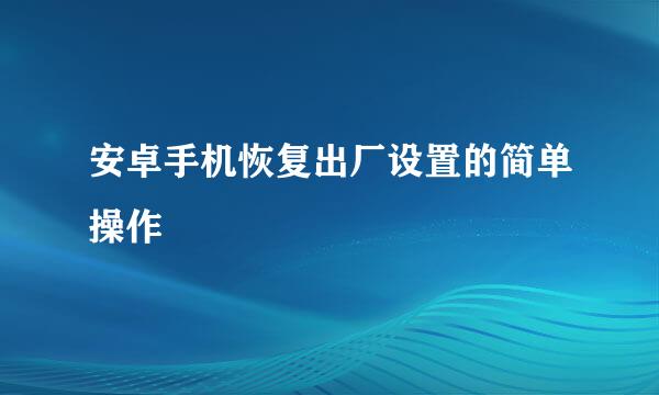 安卓手机恢复出厂设置的简单操作