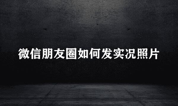微信朋友圈如何发实况照片