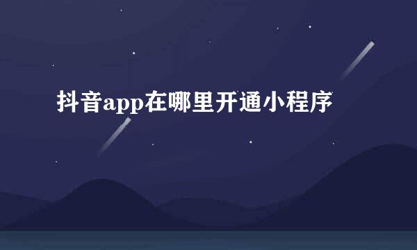 抖音app在哪里开通小程序