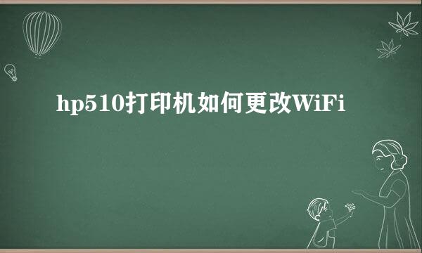 hp510打印机如何更改WiFi