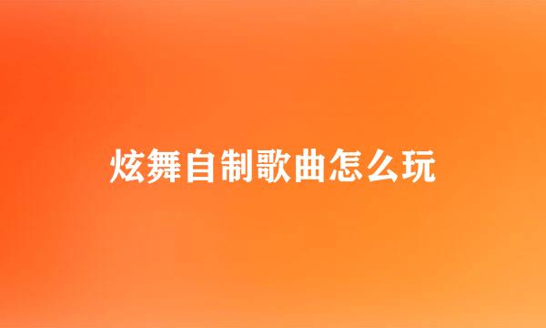 炫舞自制歌曲怎么玩
