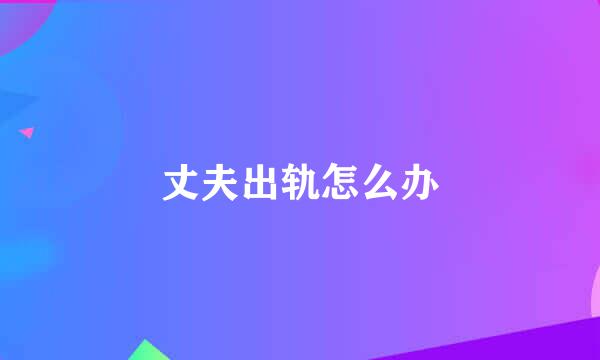 丈夫出轨怎么办