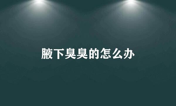腋下臭臭的怎么办