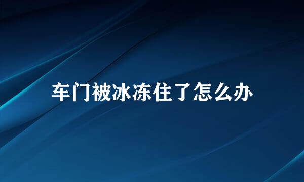 车门被冰冻住了怎么办