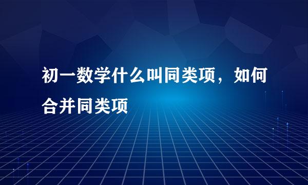 初一数学什么叫同类项，如何合并同类项