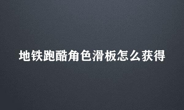 地铁跑酷角色滑板怎么获得