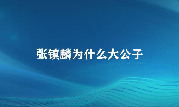 张镇麟为什么大公子