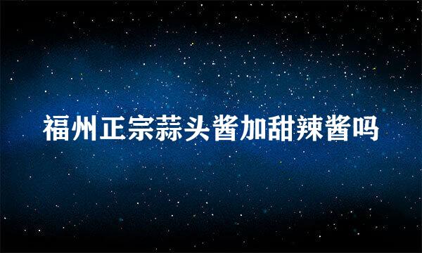 福州正宗蒜头酱加甜辣酱吗