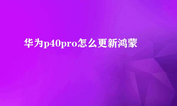 华为p40pro怎么更新鸿蒙