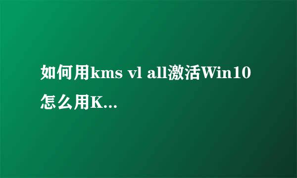 如何用kms vl all激活Win10 怎么用KMS激活Win10