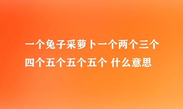 一个兔子采萝卜一个两个三个四个五个五个五个 什么意思