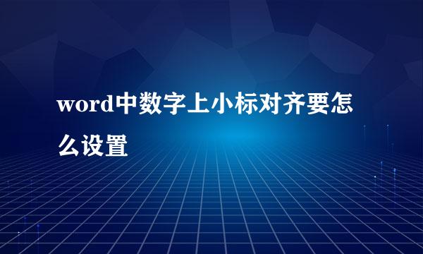 word中数字上小标对齐要怎么设置
