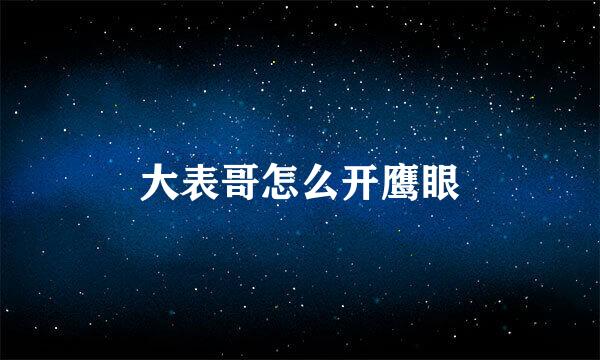 大表哥怎么开鹰眼
