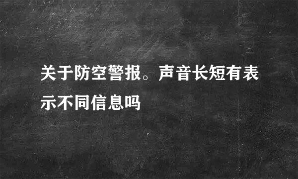 关于防空警报。声音长短有表示不同信息吗