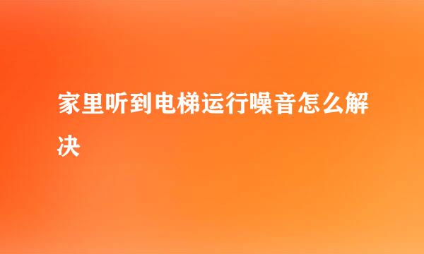 家里听到电梯运行噪音怎么解决