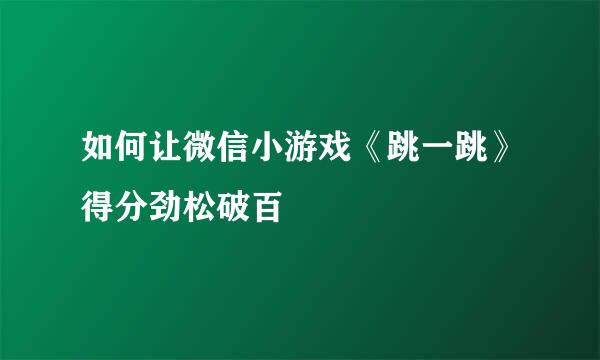 如何让微信小游戏《跳一跳》得分劲松破百