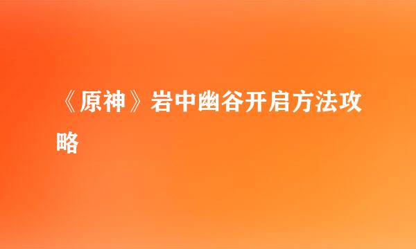 《原神》岩中幽谷开启方法攻略