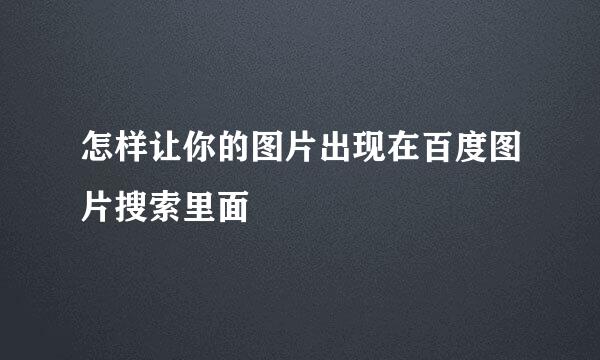 怎样让你的图片出现在百度图片搜索里面