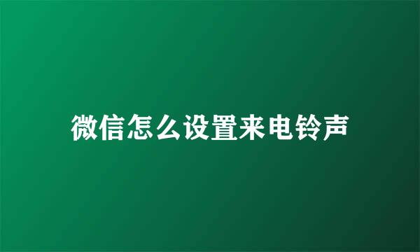 微信怎么设置来电铃声