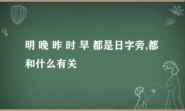 明 晚 昨 时 早 都是日字旁,都和什么有关