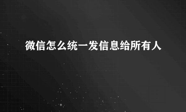 微信怎么统一发信息给所有人