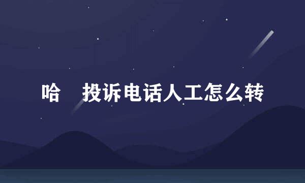 哈啰投诉电话人工怎么转