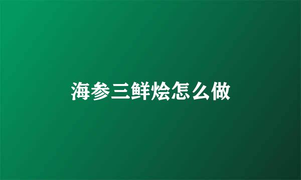 海参三鲜烩怎么做