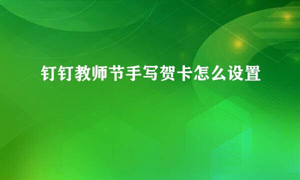 钉钉教师节手写贺卡怎么设置