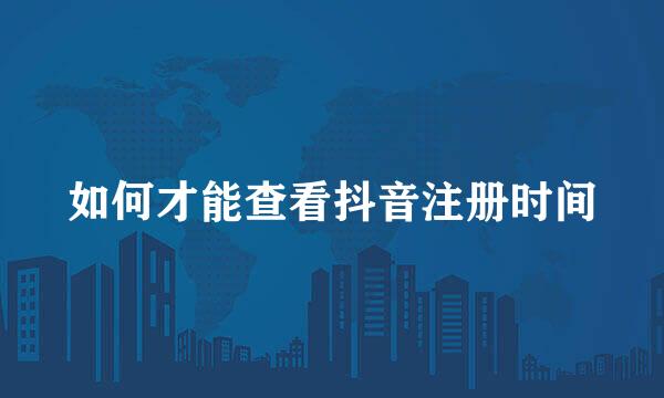 如何才能查看抖音注册时间