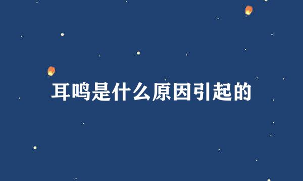 耳鸣是什么原因引起的