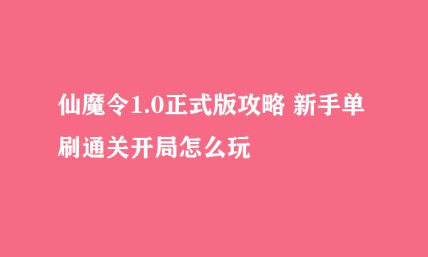 仙魔令1.0正式版攻略 新手单刷通关开局怎么玩