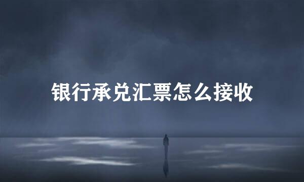 银行承兑汇票怎么接收