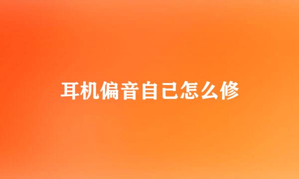 耳机偏音自己怎么修