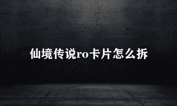 仙境传说ro卡片怎么拆