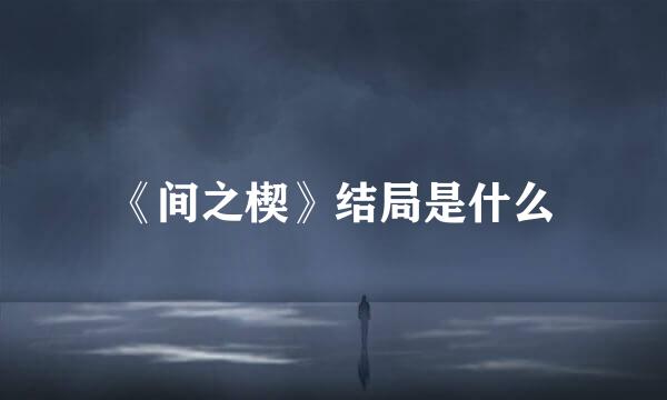 《间之楔》结局是什么