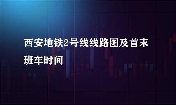 西安地铁2号线线路图及首末班车时间