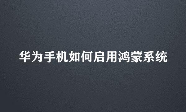 华为手机如何启用鸿蒙系统