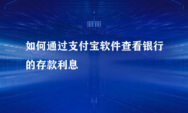 如何通过支付宝软件查看银行的存款利息