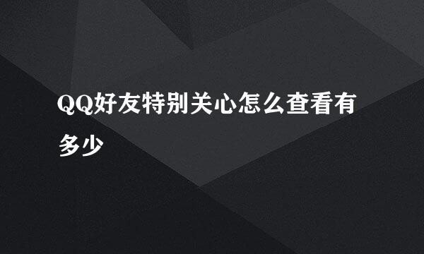 QQ好友特别关心怎么查看有多少