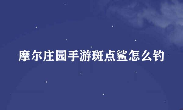 摩尔庄园手游斑点鲨怎么钓