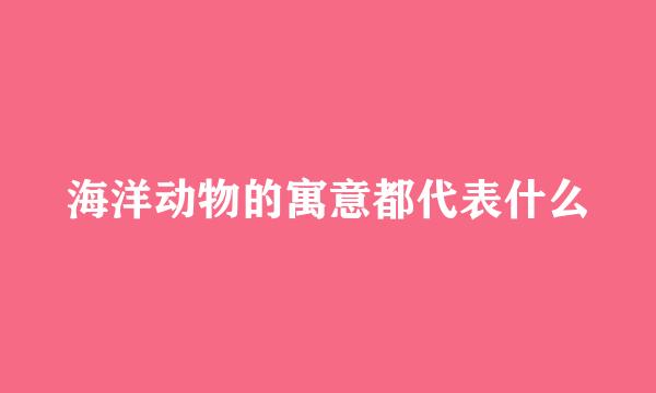 海洋动物的寓意都代表什么