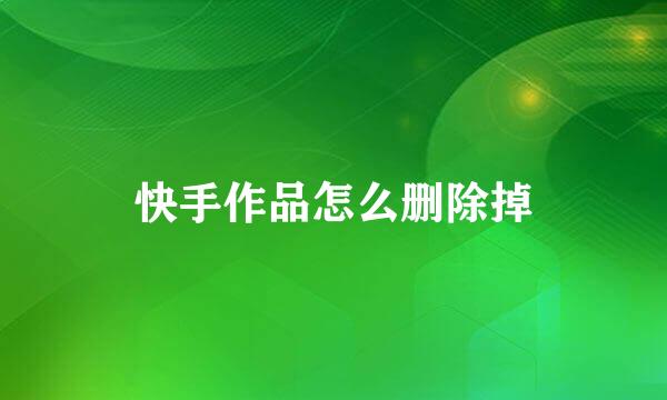快手作品怎么删除掉