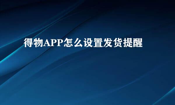 得物APP怎么设置发货提醒