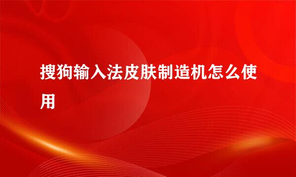 搜狗输入法皮肤制造机怎么使用