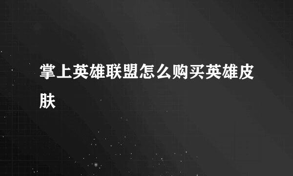掌上英雄联盟怎么购买英雄皮肤