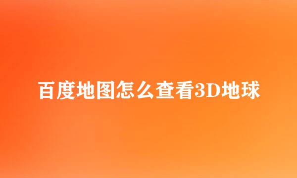 百度地图怎么查看3D地球