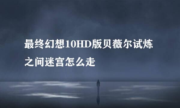 最终幻想10HD版贝薇尔试炼之间迷宫怎么走