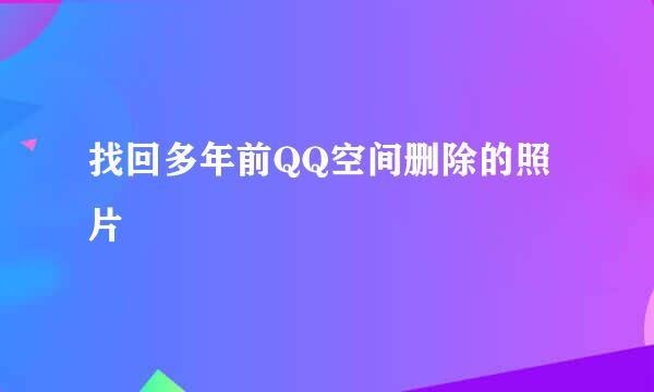 找回多年前QQ空间删除的照片